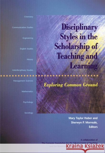 Disciplinary Styles in the Scholarship of Teaching and Learning: Exploring Common Ground Mary Taylor Huber and Sherwyn P. Morreale
