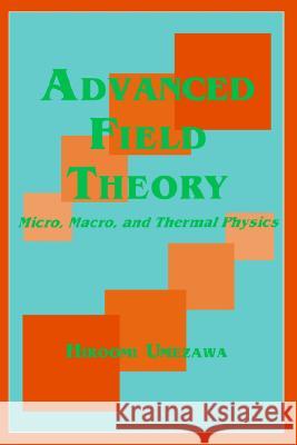 Advanced Field Theory: Micro, Macro, and Thermal Physics Umezawa, Hiroomi 9781563964565 AIP Press