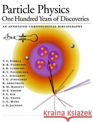 Particle Physics: One Hundred Years of Discoveries (an Annotated Chronological Bibliography) Ezhela, V. V. 9781563966422 AIP Press