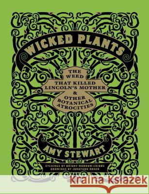 Wicked Plants: The Weed That Killed Lincoln's Mother & Other Botanical Atrocities Amy Stewart 9781565126831 Algonquin Books of Chapel Hill