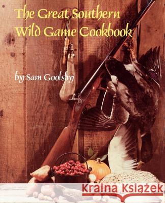 The Great Southern Wild Game Cookbook Goolsby, Sam 9781565545298 Pelican Publishing Company