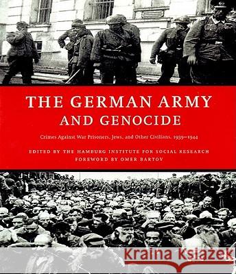 The German Army and Genocide: Crimes Against War Prisoners, Jews, and Other Civilians in the East, 1939-1944 Hamburg Institute for Social Research 9781565845251 New Press