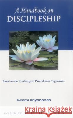 A Handbook on Discipleship: Based on the Teachings of Paramhansa Yogananda Swami Kriyananda 9781565891784