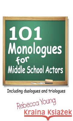 101 Monologues for Middle School Actors: Including Duologues and Triologues Rebecca Young 9781566082365 Pioneer Drama Serv Inc