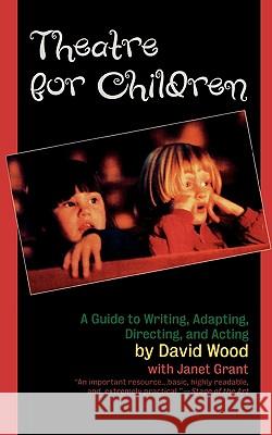 Theatre for Children: A Guide to Writing, Adapting, Directing, and Acting David Wood Janet Grant 9781566632331 Ivan R. Dee Publisher