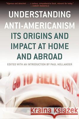 Understanding Anti-Americanism: Its Orgins and Impact at Home and Abroad Paul Hollander Paul Hollander 9781566635646