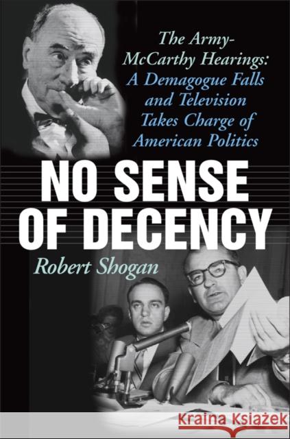 No Sense of Decency: The Army-McCarthy Hearings: A Demagogue Falls and Television Takes Charge of American Politics Shogan, Robert 9781566637701 Ivan R. Dee Publisher