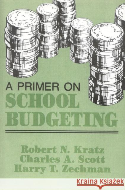 A Primer on School Budgeting Robert N. Kratz Charles A. Scott Harry T. Zechman 9781566766395 Rowman & Littlefield Education
