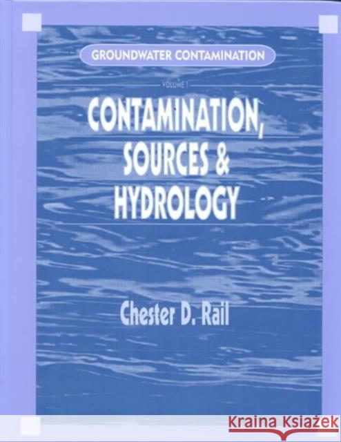 Groundwater Contamination, Volume I : Sources and Hydrology Chester D. Rail   9781566768702 Taylor & Francis