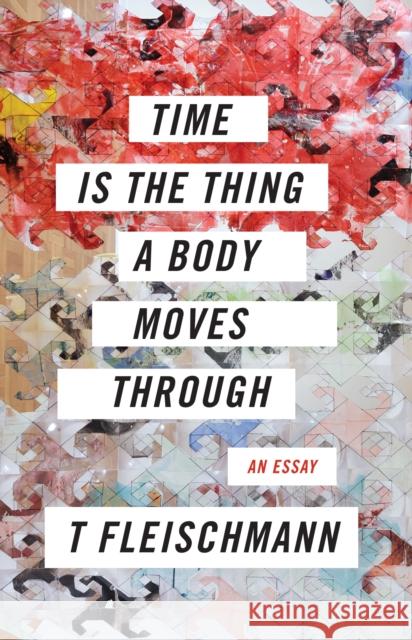 Time Is the Thing a Body Moves Through T Fleischmann 9781566895477 Coffee House Press