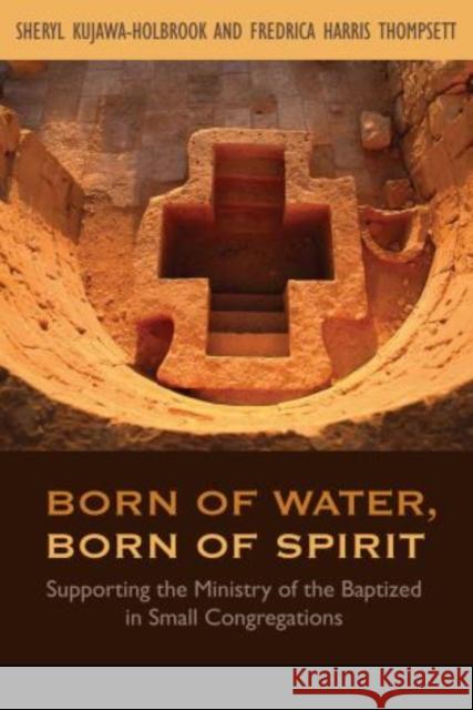 Born of Water, Born of Spirit: Supporting the Ministry of the Baptized in Small Congregations Kujawa-Holbrook, Sheryl a. 9781566994002