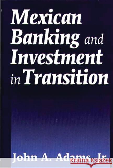 Mexican Banking and Investment in Transition John A., Jr. Adams 9781567200546 Quorum Books