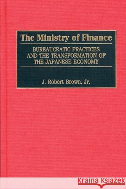 The Ministry of Finance: Bureaucratic Practices and the Transformation of the Japanese Economy Brown, J. Robert 9781567202304