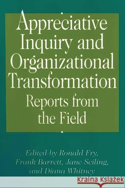 Appreciative Inquiry and Organizational Transformation: Reports from the Field Fry, Ronald E. 9781567204582 Quorum Books