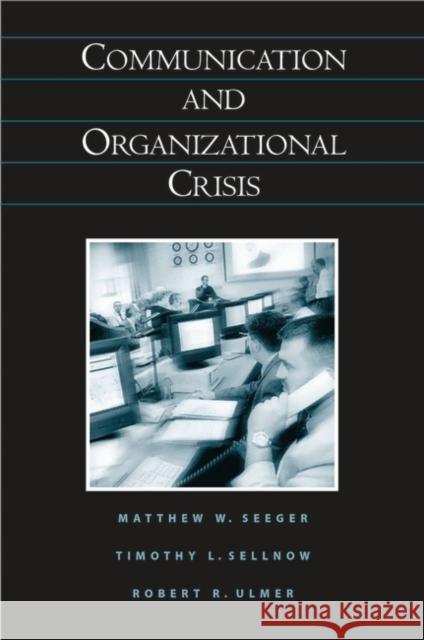 Communication and Organizational Crisis Matthew W. Seeger Timothy L. Sellnow Robert R. Ulmer 9781567205343