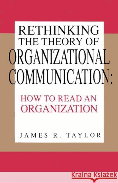 Rethinking the Theory of Organizational Communication: How to Read an Organization Taylor, James R. 9781567500028 Ablex Publishing Corporation