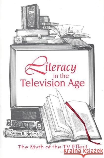 Literacy in the Television Age: The Myth of the TV Effect Neuman, Susan B. 9781567501629 Ablex Publishing Corporation