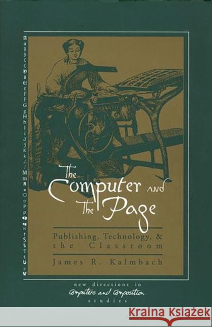 The Computer and the Page: The Theory, History and Pedagogy of Publishing, Technology and the Classroom Kalmbach, James R. 9781567502114 Ablex Publishing Corporation