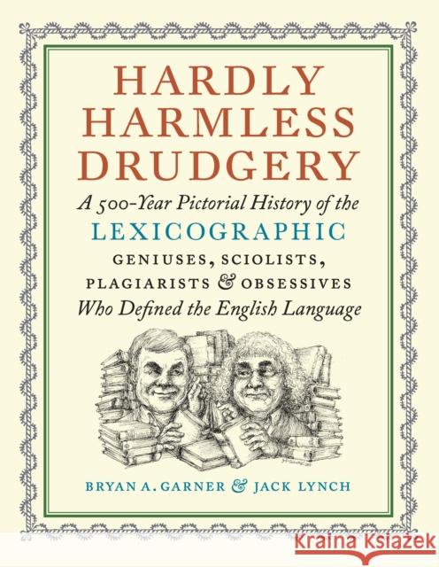 Hardly Harmless Drudgery: A 500-Year Pictorial History of the Lexicographic Geniuses, Sciolists, Plagiarists, and Obsessives Who Defined Our Language Jack Lynch 9781567928075 David R. Godine Publisher Inc