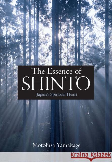 The Essence of Shinto: Japan's Spiritual Heart Yamakage, Motohisa 9781568364377 Kodansha USA