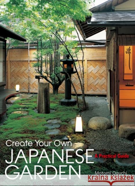 Create Your Own Japanese Garden: A Practical Guide Motomi Oguchi Joseph Cali 9781568365442 Kodansha