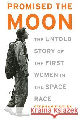 Promised the Moon: The Untold Story of the First Women in the Space Race Stephanie Nolen 9781568583198 Thunder's Mouth Press