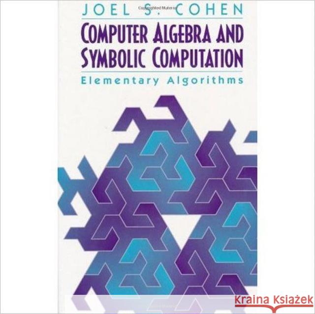 Computer Algebra and Symbolic Computation: Elementary Algorithms Cohen, Joel S. 9781568811581