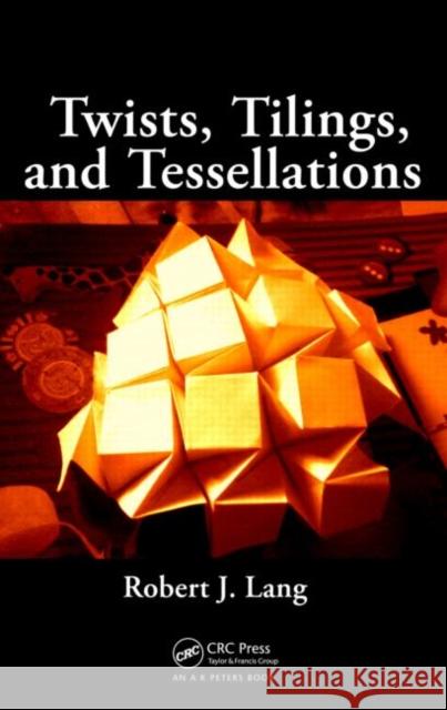 Twists, Tilings, and Tessellations: Mathematical Methods for Geometric Origami Lang, Robert J. 9781568812328