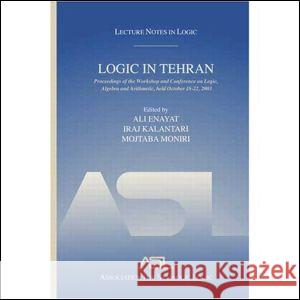 Logic in Tehran: Proceedings of the Workshop and Conference on Logic, Algebra, and Arithmetic, Held October 18-22, 2003, Lecture Notes Enayat, Ali 9781568812953 AK Peters