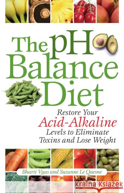 The PH Balance Diet: Restore Your Acid-Alkaline Levels to Eliminate Toxins and Lose Weight Bharti Vyas Suzanne L 9781569756072 Ulysses Press