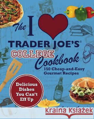 I Love Trader Joe's College Cookbook: 150 Cheap and Easy Gourmet Recipes Lynn, Andrea 9781569759356 Ulysses Press