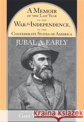A Memoir of the Last Year of the War for Independence, in the Confederate States of America: Containing an Account of the Operations of His Commands i Early, Jubal A. 9781570034503 University of South Carolina Press