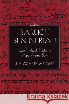 Baruch Ben Neriah: From Biblical Scribe to Apocalyptic Seer Wright, J. Edward 9781570034794