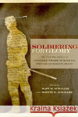 Soldiering for Glory : The Civil War Letters of Colonel Frank Schaller, Twenty-Second Mississippi Infantry Mary W. Schaller Martin N. Schaller Frank Schaller 9781570037016