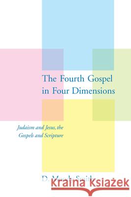 The Fourth Gospel in Four Dimensions: Judaism and Jesus, the Gospels and Scripture Smith, D. Moody 9781570037634