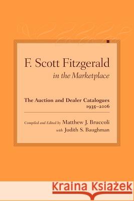 F. Scott Fitzgerald in the Marketplace : The Auction and Dealer Catalogues, 1935-2006 Matthew J. Bruccoli Matthew J. Bruccoli Judith S. Baughman 9781570037993