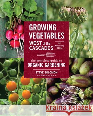 Growing Vegetables West of the Cascades, 35th Anniversary Edition: The Complete Guide to Organic Gardening Steve Solomon Marina McShane 9781570619724 Sasquatch Books