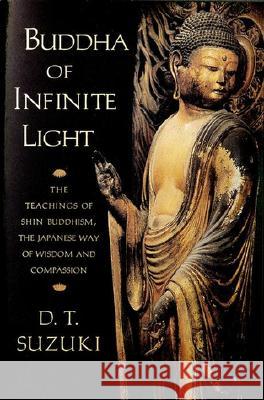 Buddha of Infinite Light: The Teachings of Shin Buddhism, the Japanese Way of Wisdom and Compassion Daisetz Teitaro Suzuki 9781570624568 Shambhala Publications