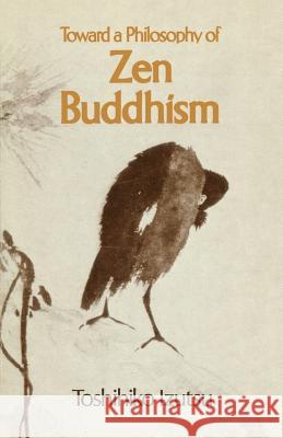 Toward a Philosophy of Zen Buddhism Toshihiko Izutsu Toshihiko Izutsu 9781570626982 Prajna Press