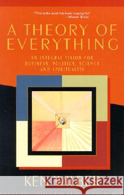 A Theory of Everything: An Integral Vision for Business, Politics, Science, and Spirituality Wilber, Ken 9781570628559 Shambhala Publications