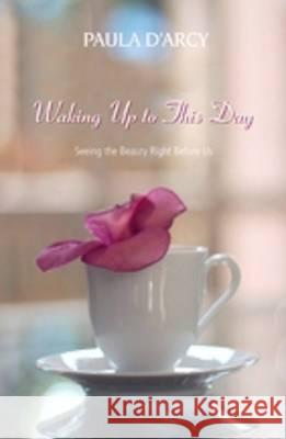 Waking Up to This Day: Seeing the Beauty Right Before Us Paula D'Arcy 9781570758492 Orbis Books