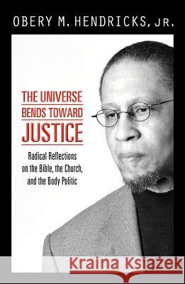The Universe Bends Toward Justice: Radical Reflections on the Bible, the Church, and the Body Politic Obery M., JR. Hendricks 9781570759406 Orbis Books