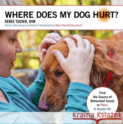 Where Does My Dog Hurt: Find the Source of Behavioral Issues or Pain: A Hands-On Guide Tucker, Renee 9781570769931 Trafalgar Square Books