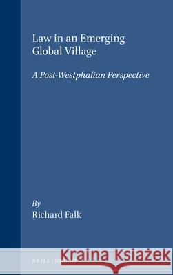 Law in an Emerging Global Village: A Post-Westphalian Perspective Richard A. Falk 9781571050663 Brill Academic Publishers