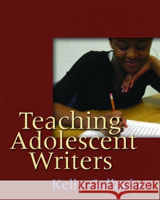 Teaching Adolescent Writers Kelly Gallagher 9781571104229 Stenhouse Publishers