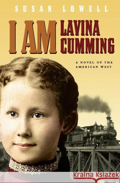 I Am Lavina Cumming: A Novel of the American West Lowell, Susan 9781571316554