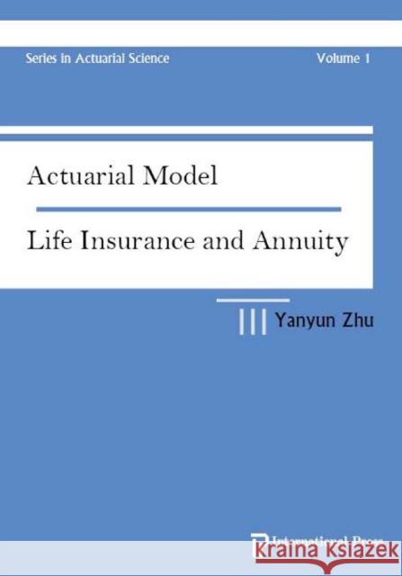 Actuarial Model : Life Insurance and Annuity Yanyun Zhu   9781571461681 International Press of Boston Inc