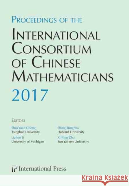 Proceedings of the International Consortium of Chinese Mathematicians, 2017: First Annual Meeting Lizhen Ji Shiu Yuen Cheng Shing-Tung Yau 9781571463920