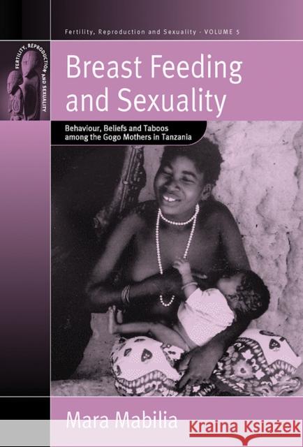 Breast Feeding and Sexuality: Behaviour, Beliefs and Taboos Among the Gogo Mothers in Tanzania Mabilia, Mara 9781571816771 Berghahn Books