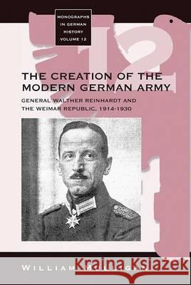 The Creation of the Modern German Army: General Walther Reinhardt and the Weimar Republic, 1914-1930 Mulligan, William 9781571819086